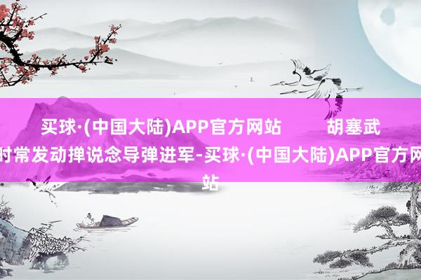 买球·(中国大陆)APP官方网站 胡塞武装时常发动掸说念导弹进军-买球·(中国大陆)APP官方网站