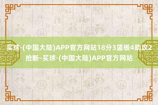 买球·(中国大陆)APP官方网站18分3篮板4助攻2抢断-买球·(中国大陆)APP官方网站