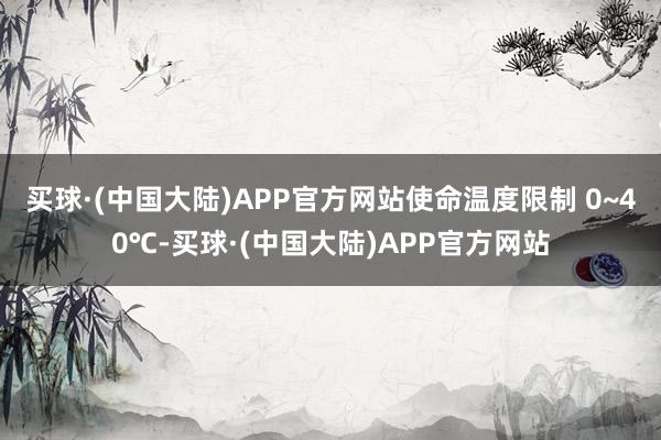 买球·(中国大陆)APP官方网站使命温度限制 0~40℃-买球·(中国大陆)APP官方网站