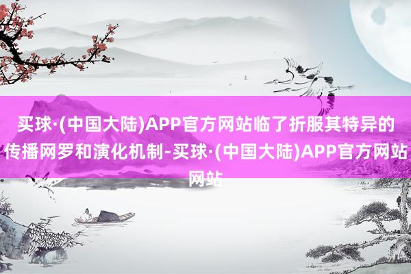 买球·(中国大陆)APP官方网站临了折服其特异的传播网罗和演化机制-买球·(中国大陆)APP官方网站