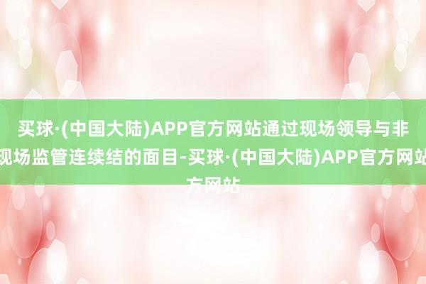 买球·(中国大陆)APP官方网站通过现场领导与非现场监管连续结的面目-买球·(中国大陆)APP官方网站