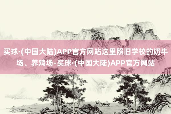 买球·(中国大陆)APP官方网站这里照旧学校的奶牛场、养鸡场-买球·(中国大陆)APP官方网站