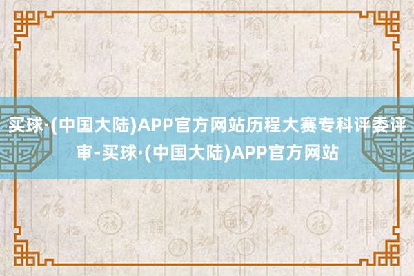 买球·(中国大陆)APP官方网站历程大赛专科评委评审-买球·(中国大陆)APP官方网站