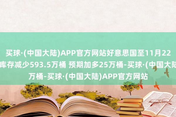 买球·(中国大陆)APP官方网站好意思国至11月22日当周API原油库存减少593.5万桶 预期加多25万桶-买球·(中国大陆)APP官方网站