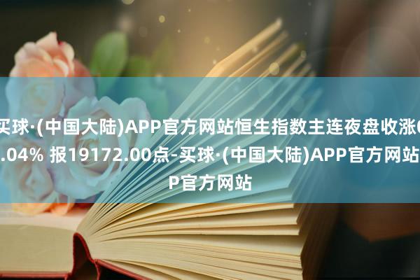 买球·(中国大陆)APP官方网站恒生指数主连夜盘收涨0.04% 报19172.00点-买球·(中国大陆)APP官方网站